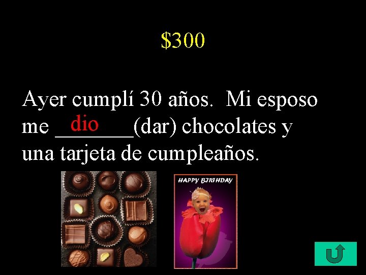 $300 Ayer cumplí 30 años. Mi esposo dio me _______(dar) chocolates y una tarjeta