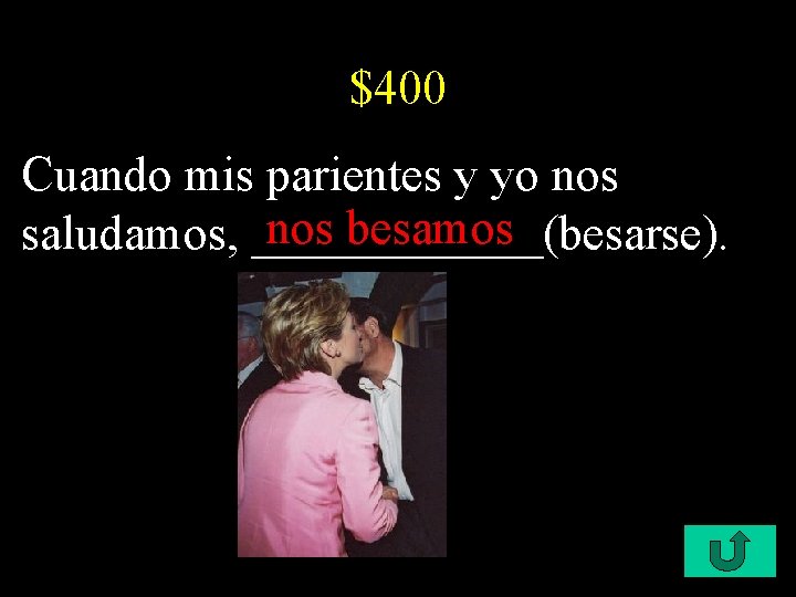 $400 Cuando mis parientes y yo nos besamos saludamos, ______(besarse). 