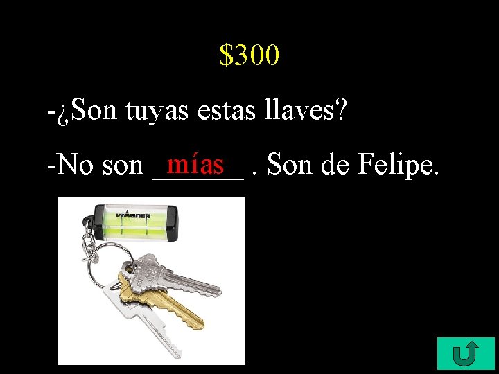 $300 -¿Son tuyas estas llaves? mías. Son de Felipe. -No son ______ 