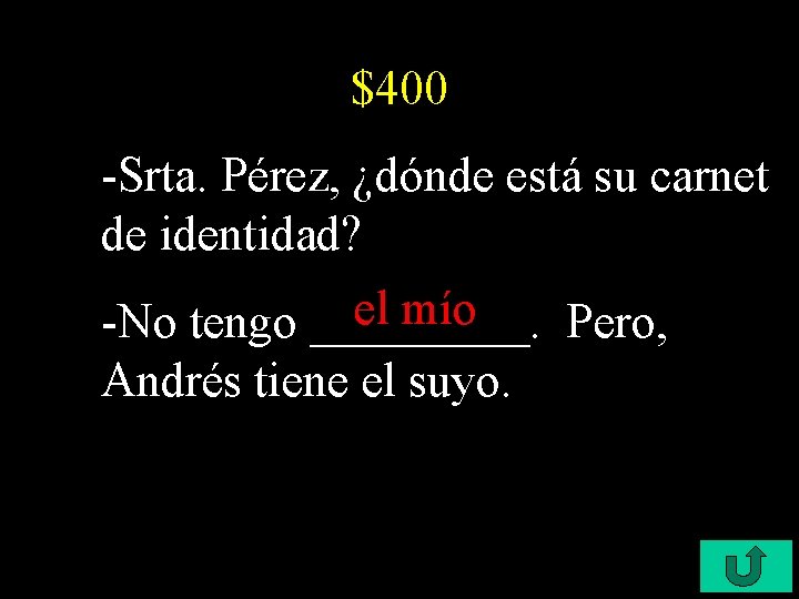 $400 -Srta. Pérez, ¿dónde está su carnet de identidad? el mío -No tengo _____.