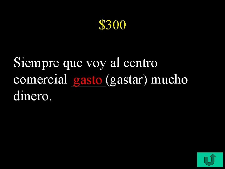 $300 Siempre que voy al centro comercial _____(gastar) mucho gasto dinero. 