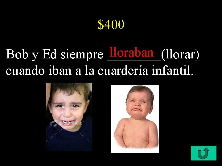 $400 lloraban Bob y Ed siempre ____(llorar) cuando iban a la cuardería infantil. 