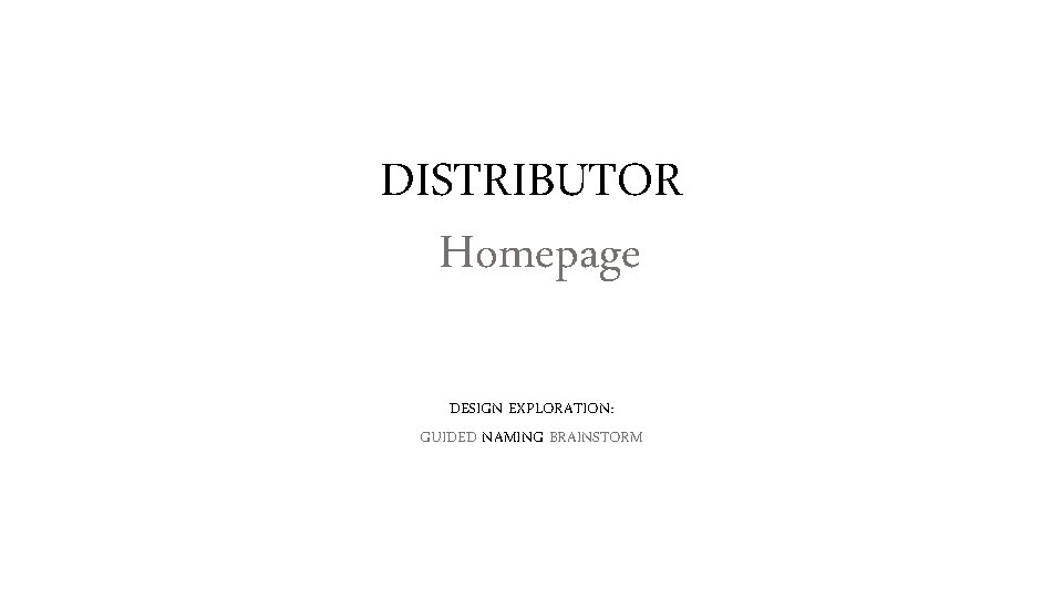 DISTRIBUTOR Homepage DESIGN EXPLORATION: GUIDED NAMING BRAINSTORM 