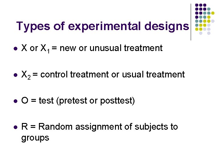 Types of experimental designs l X or X 1 = new or unusual treatment