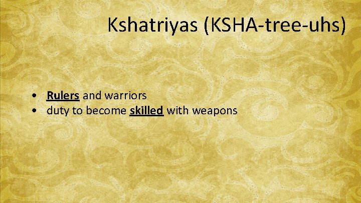 Kshatriyas (KSHA-tree-uhs) • Rulers and warriors • duty to become skilled with weapons 