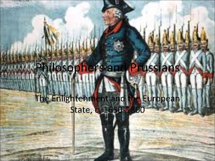 Philosophers and Prussians The Enlightenment and the European State, c. 1650 -1800 