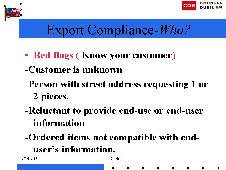 Export Compliance-Who? • Red flags ( Know your customer) -Customer is unknown -Person with