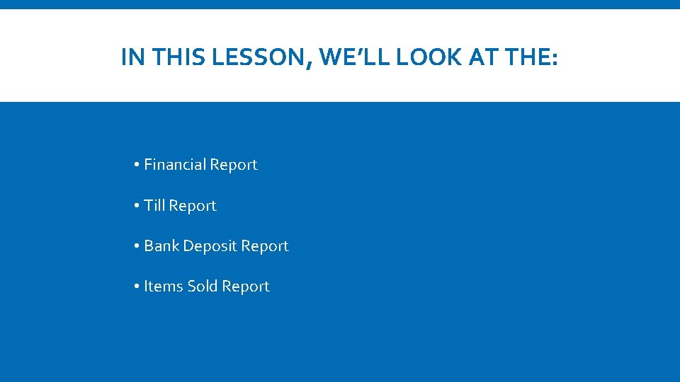 IN THIS LESSON, WE’LL LOOK AT THE: • Financial Report • Till Report •