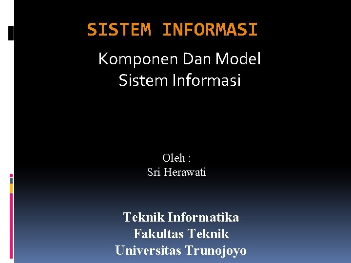 SISTEM INFORMASI Komponen Dan Model Sistem Informasi Oleh : Sri Herawati Teknik Informatika Fakultas
