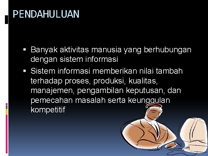 PENDAHULUAN Banyak aktivitas manusia yang berhubungan dengan sistem informasi Sistem informasi memberikan nilai tambah