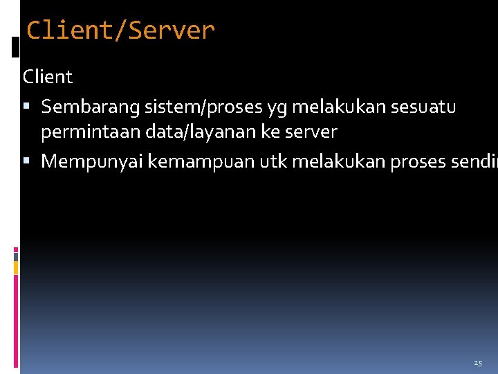 Client/Server Client Sembarang sistem/proses yg melakukan sesuatu permintaan data/layanan ke server Mempunyai kemampuan utk