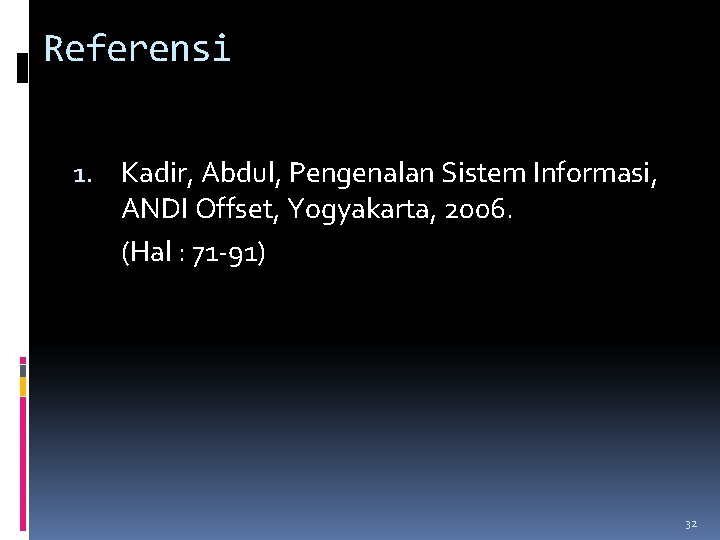 Referensi 1. Kadir, Abdul, Pengenalan Sistem Informasi, ANDI Offset, Yogyakarta, 2006. (Hal : 71