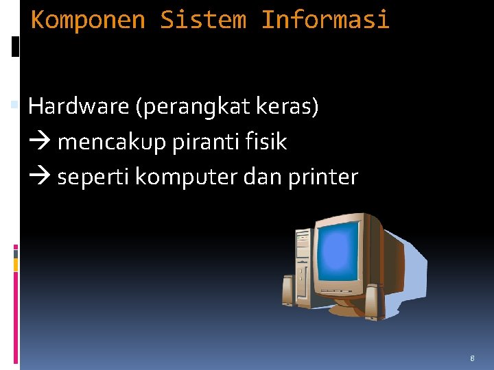 Komponen Sistem Informasi Hardware (perangkat keras) mencakup piranti fisik seperti komputer dan printer 8