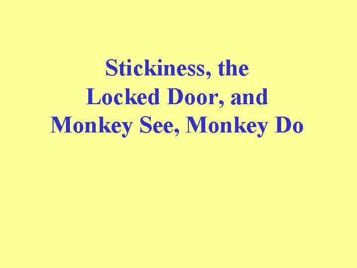 Stickiness, the Locked Door, and Monkey See, Monkey Do 