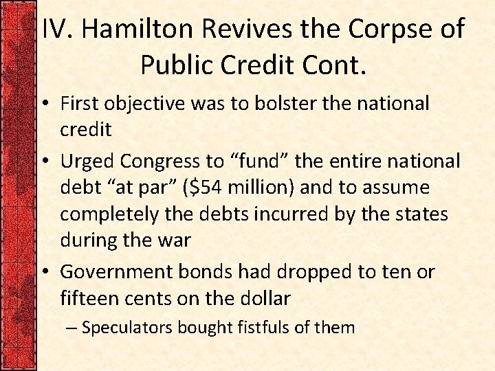 IV. Hamilton Revives the Corpse of Public Credit Cont. • First objective was to