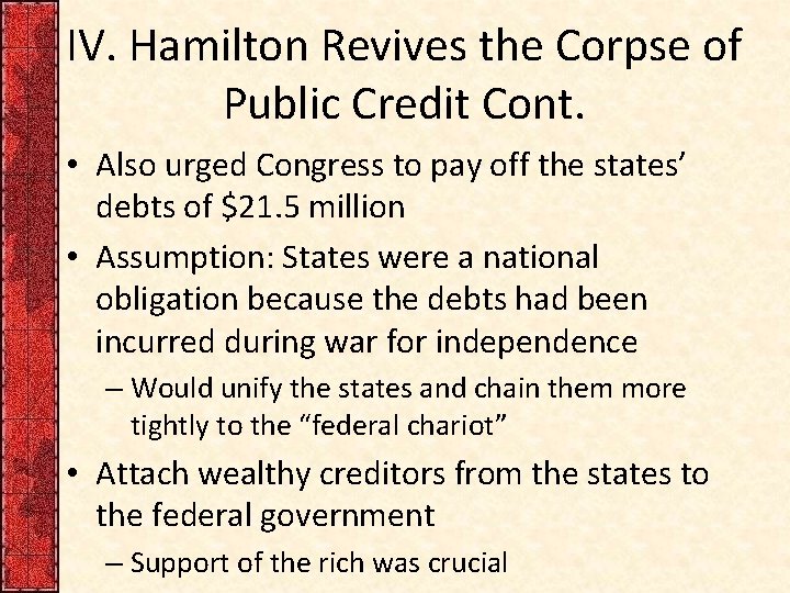 IV. Hamilton Revives the Corpse of Public Credit Cont. • Also urged Congress to