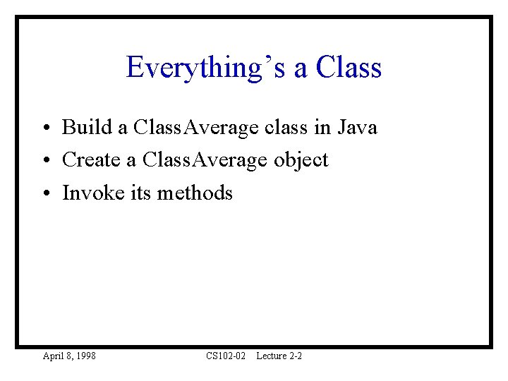 Everything’s a Class • Build a Class. Average class in Java • Create a