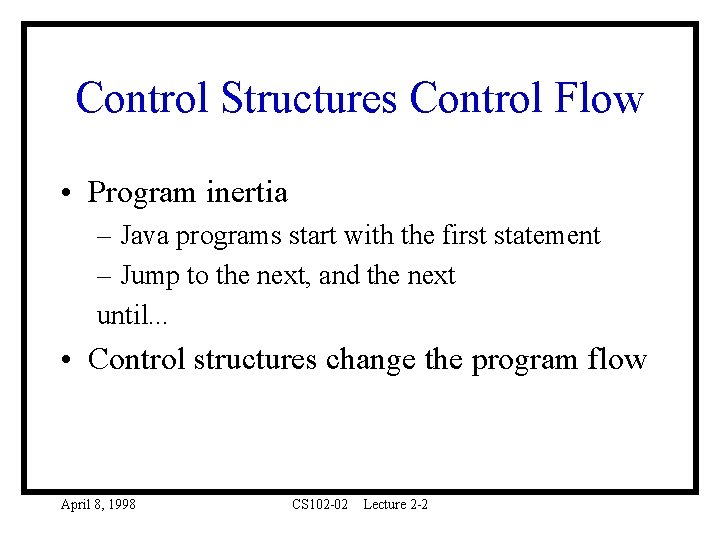 Control Structures Control Flow • Program inertia – Java programs start with the first