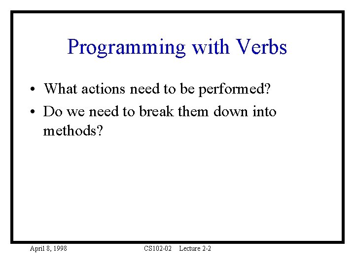 Programming with Verbs • What actions need to be performed? • Do we need