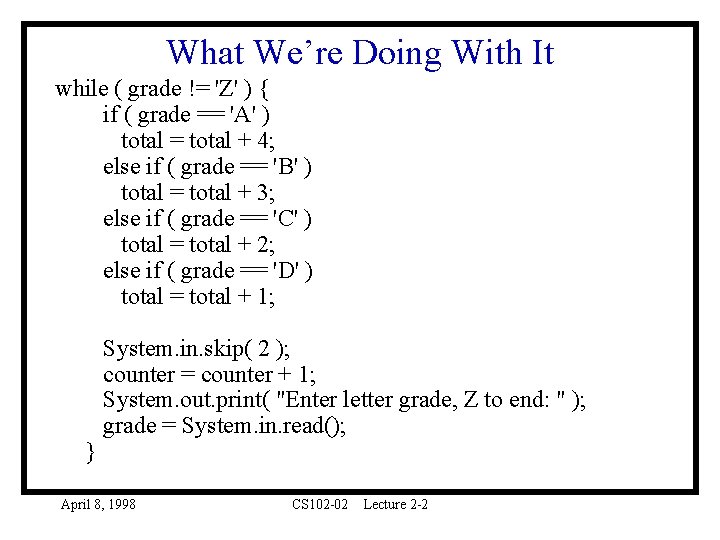 What We’re Doing With It while ( grade != 'Z' ) { if (