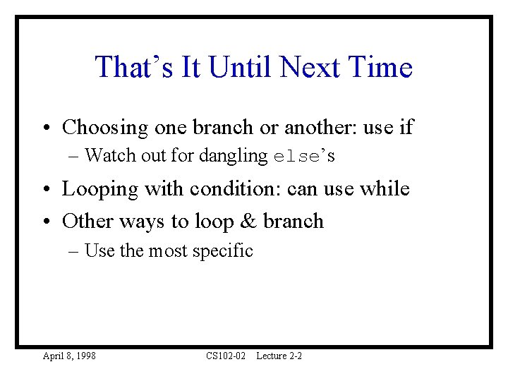 That’s It Until Next Time • Choosing one branch or another: use if –