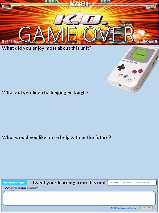 GAME OVER What did you enjoy most about this unit? What did you find