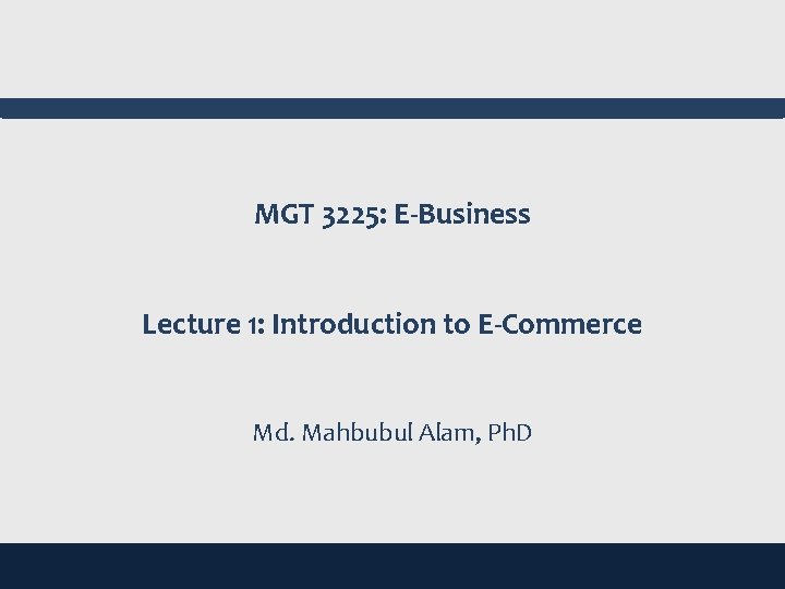 MGT 3225: E-Business Lecture 1: Introduction to E-Commerce Md. Mahbubul Alam, Ph. D 