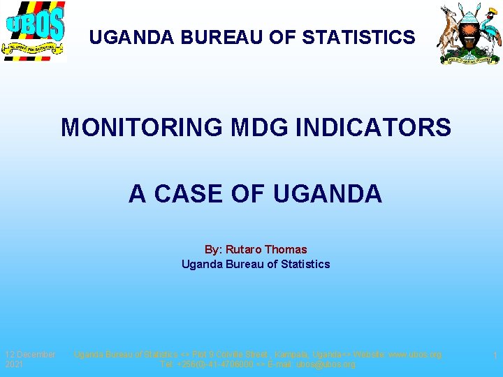 UGANDA BUREAU OF STATISTICS MONITORING MDG INDICATORS A CASE OF UGANDA By: Rutaro Thomas