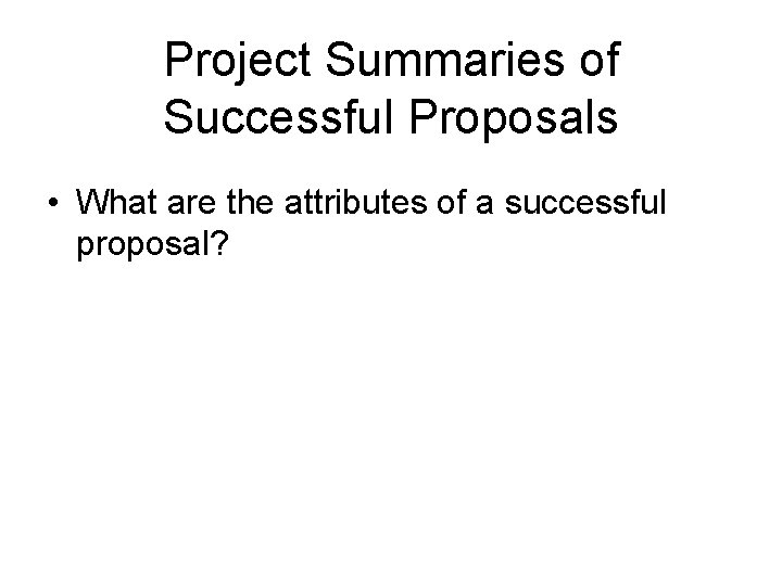 Project Summaries of Successful Proposals • What are the attributes of a successful proposal?