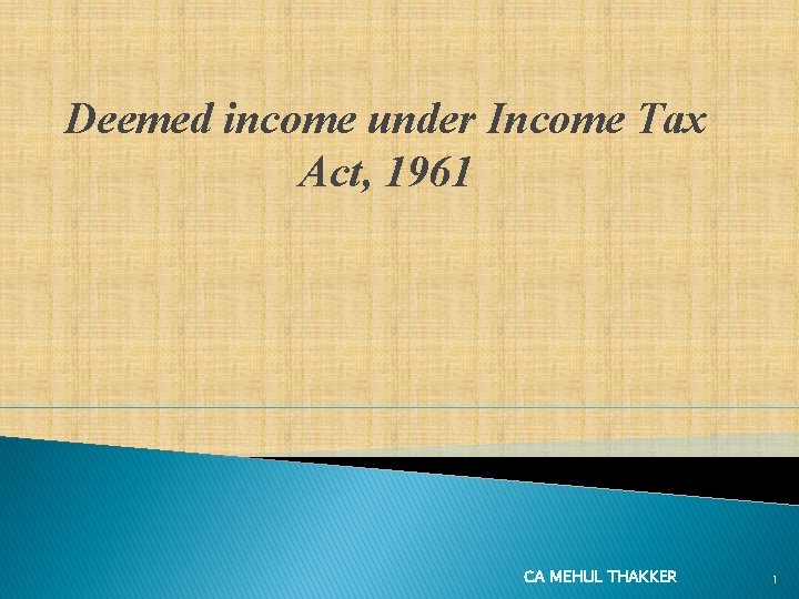 Deemed income under Income Tax Act, 1961 CA MEHUL THAKKER 1 