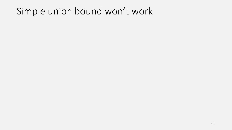 Simple union bound won’t work 16 