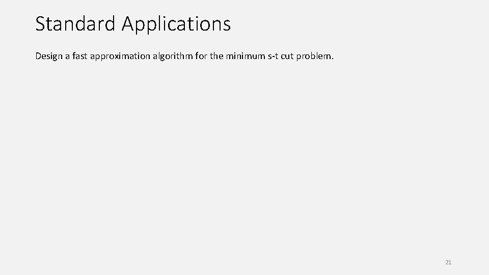 Standard Applications Design a fast approximation algorithm for the minimum s-t cut problem. 21