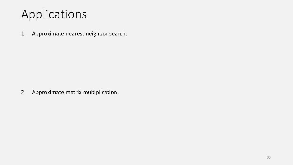 Applications 1. Approximate nearest neighbor search. 2. Approximate matrix multiplication. 30 