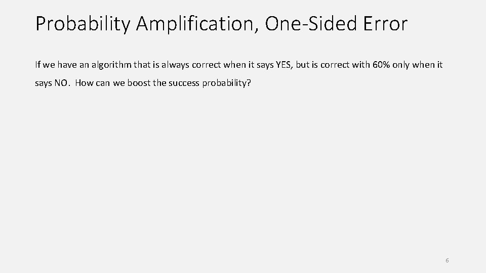 Probability Amplification, One-Sided Error If we have an algorithm that is always correct when
