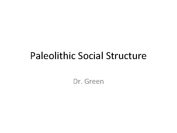 Paleolithic Social Structure Dr. Green 