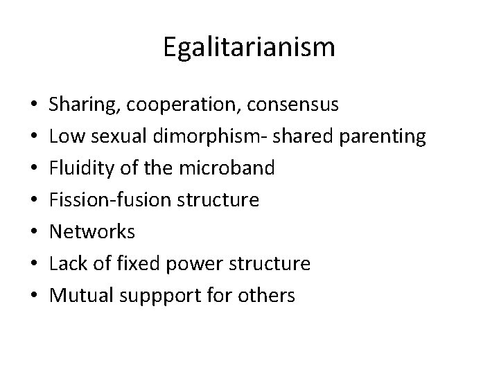 Egalitarianism • • Sharing, cooperation, consensus Low sexual dimorphism- shared parenting Fluidity of the