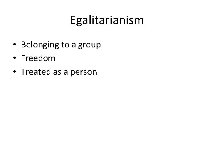Egalitarianism • Belonging to a group • Freedom • Treated as a person 