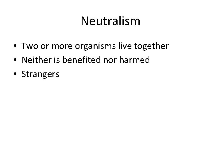 Neutralism • Two or more organisms live together • Neither is benefited nor harmed