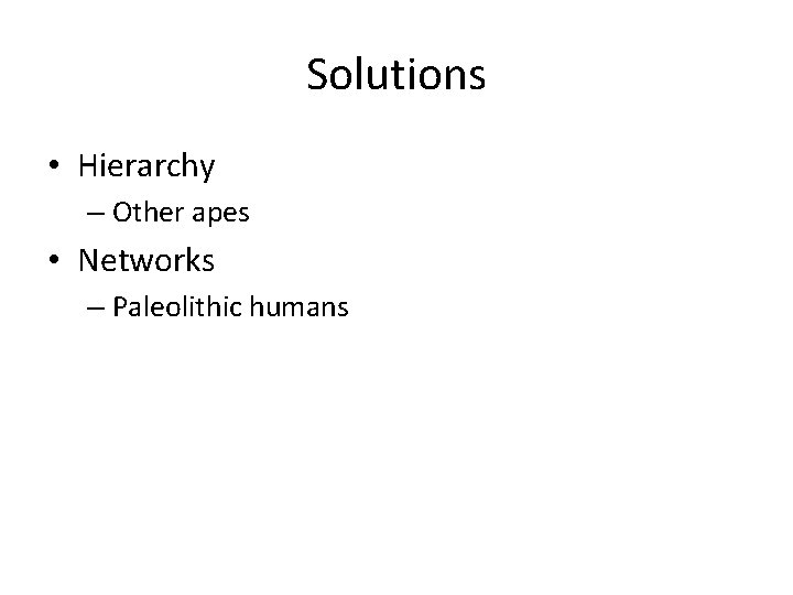 Solutions • Hierarchy – Other apes • Networks – Paleolithic humans 