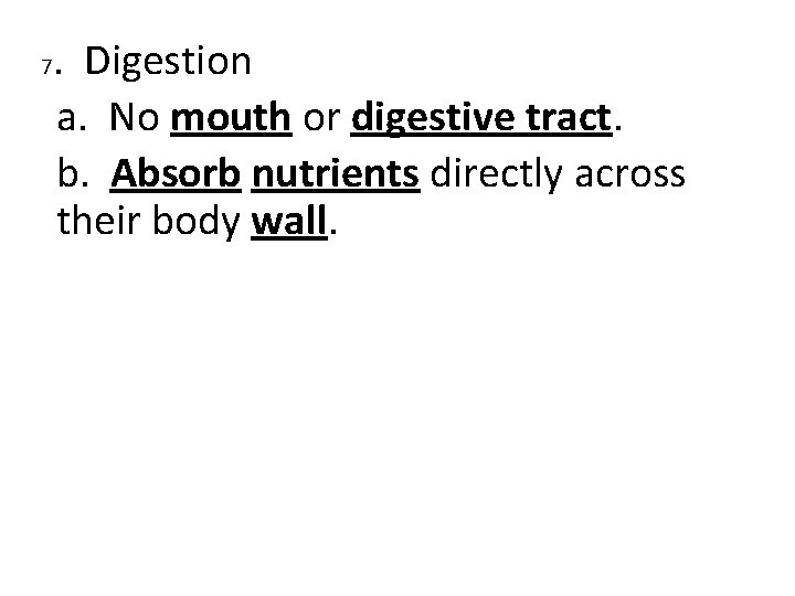 7 . Digestion a. No mouth or digestive tract. b. Absorb nutrients directly across