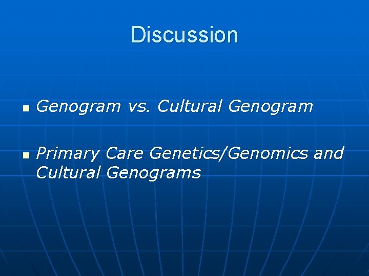 Discussion n n Genogram vs. Cultural Genogram Primary Care Genetics/Genomics and Cultural Genograms 