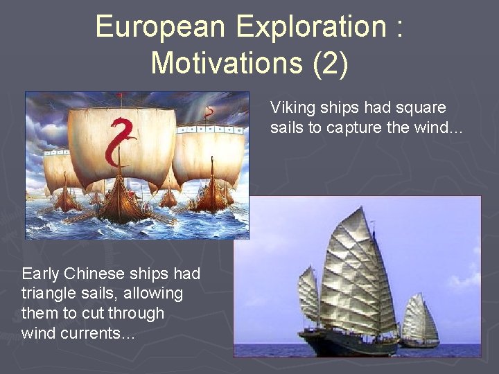 European Exploration : Motivations (2) Viking ships had square sails to capture the wind…