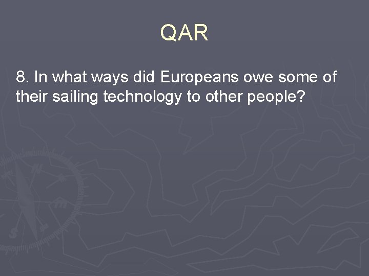 QAR 8. In what ways did Europeans owe some of their sailing technology to