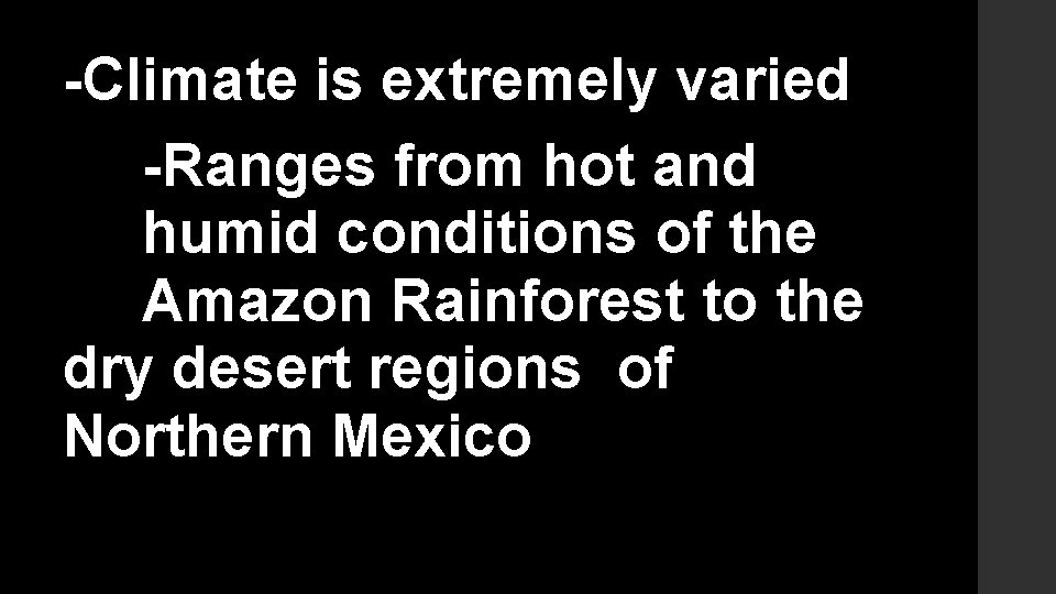 -Climate is extremely varied -Ranges from hot and humid conditions of the Amazon Rainforest