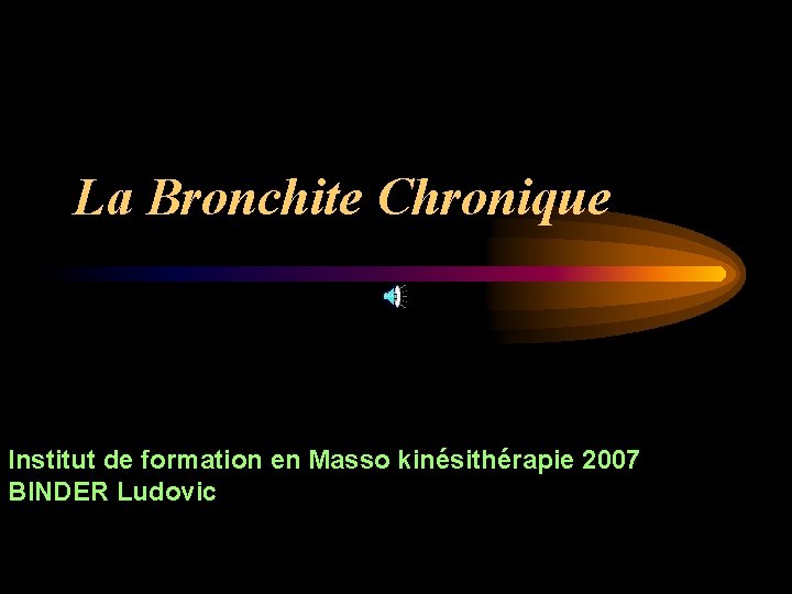 La Bronchite Chronique Institut de formation en Masso kinésithérapie 2007 BINDER Ludovic 
