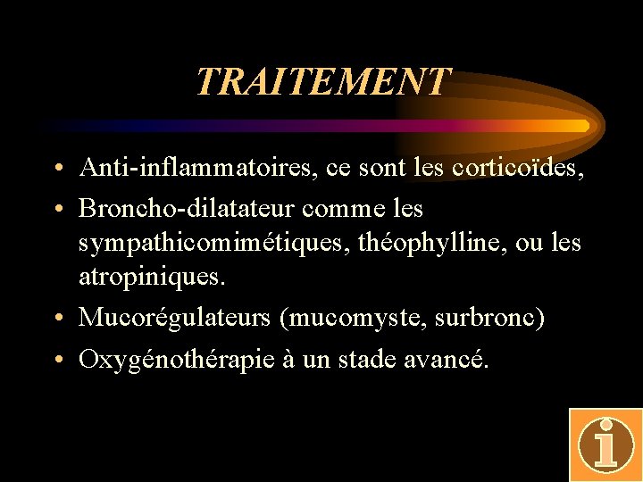 TRAITEMENT • Anti-inflammatoires, ce sont les corticoïdes, • Broncho-dilatateur comme les sympathicomimétiques, théophylline, ou