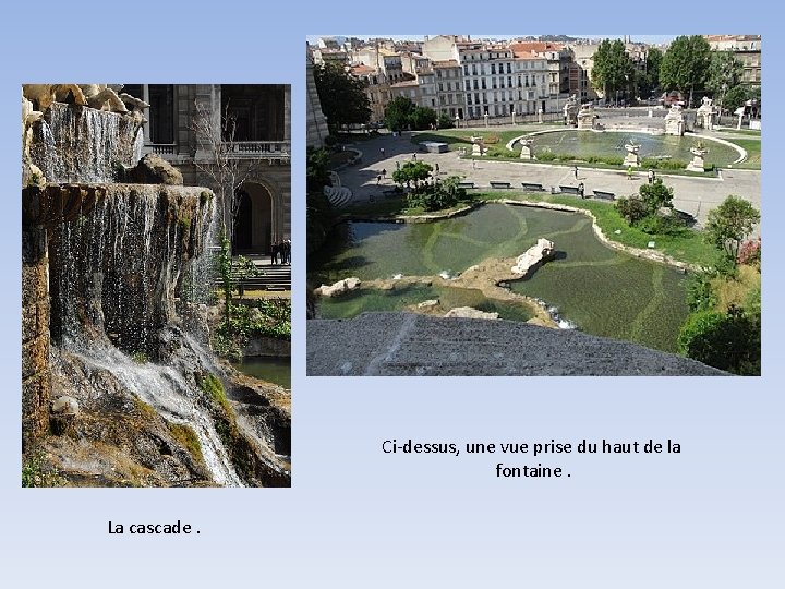 Ci-dessus, une vue prise du haut de la fontaine. La cascade. 