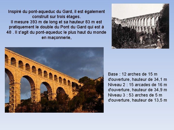 Inspiré du pont-aqueduc du Gard, il est également construit sur trois étages. Il mesure