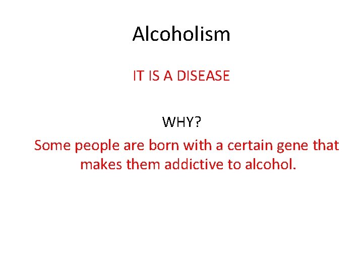 Alcoholism IT IS A DISEASE WHY? Some people are born with a certain gene