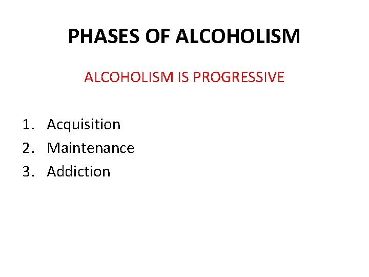 PHASES OF ALCOHOLISM IS PROGRESSIVE 1. Acquisition 2. Maintenance 3. Addiction 